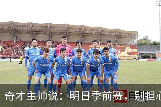 奇才主帅说：明日季前赛，别担心，球员们不会被累坏！